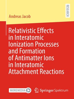 cover image of Relativistic Effects in Interatomic Ionization Processes and Formation of Antimatter Ions in Interatomic Attachment Reactions